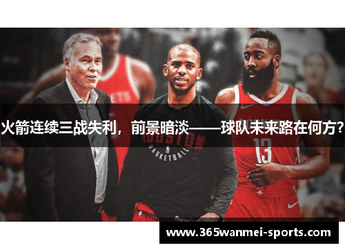 火箭连续三战失利，前景暗淡——球队未来路在何方？